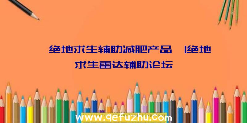 「绝地求生辅助减肥产品」|绝地求生雷达辅助论坛